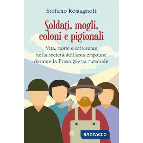 Soldati, mogli, coloni e pigionali. Vita morte e sofferenze nella società dell'area empolese durante la Prima guerra mondiale
