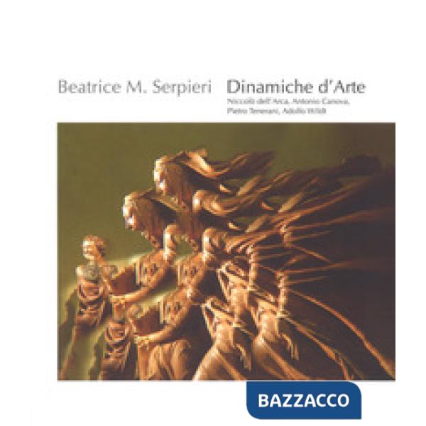 Beatrice M. Serpieri. Dinamiche d'arte. Niccolò dell'Arca, Antonio Canova, Pietr