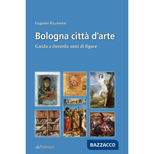Bologna città d'arte. Guida a duemila anni di figure