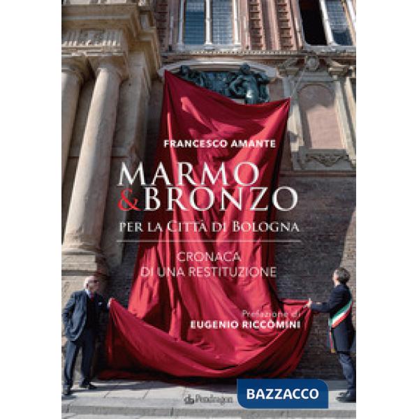 Marmo & bronzo per la città di Bologna. Cronaca di una restituzione