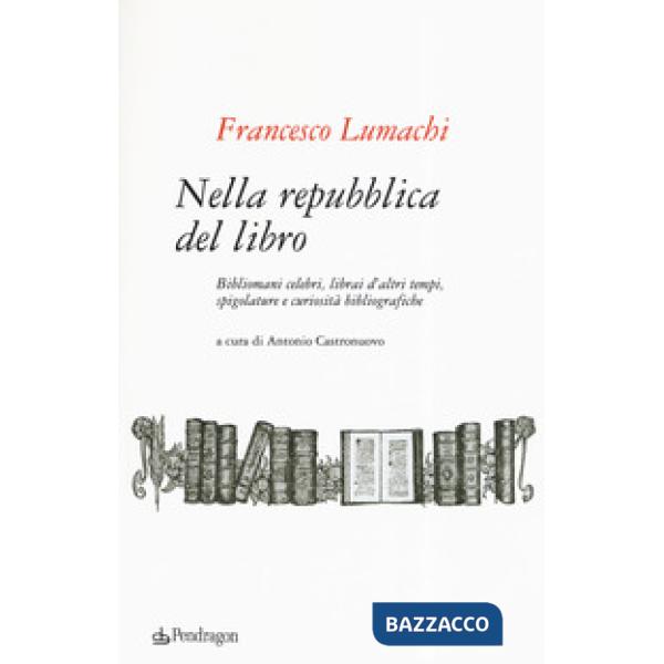 Nella repubblica del libro. Bibliomani celebri, librai d'altri tempi, spigolatur