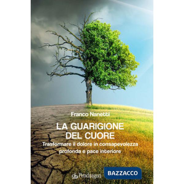 Guarigione del cuore. Trasformare il dolore in consapevolezza profonda e pace interiore (La)
