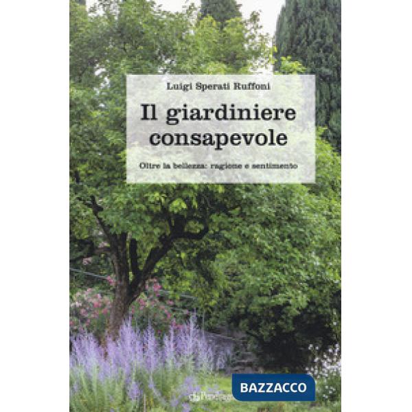 Giardiniere consapevole. Oltre la bellezza: ragione e sentimento (Il)