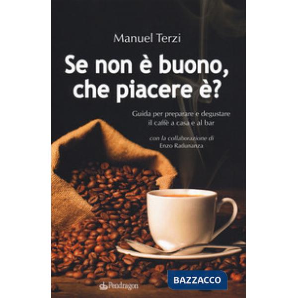 Se non è buono, che piacere è? Guida per preparare e degustare il caffè a casa e