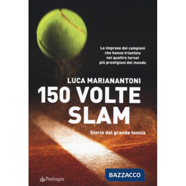 150 volte Slam. Storie del grande tennis. Le imprese dei campioni che hanno trionfato nei quattro tornei più prestigiosi del mon