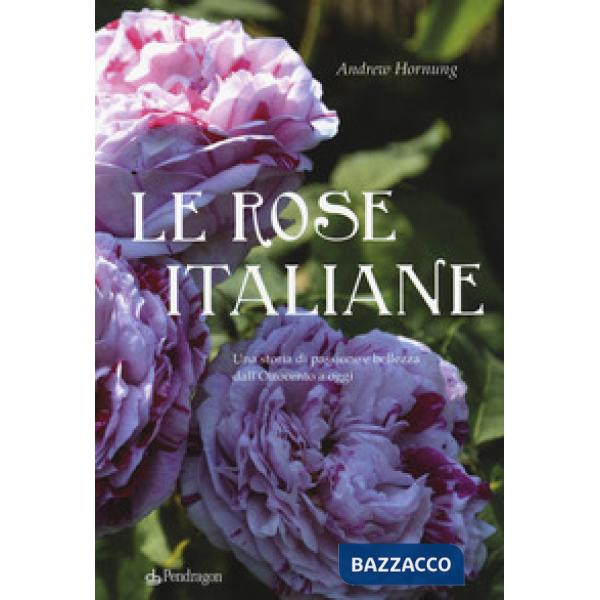 Rose italiane. Una storia di passione e bellezza dall'Ottocento a oggi (Le)