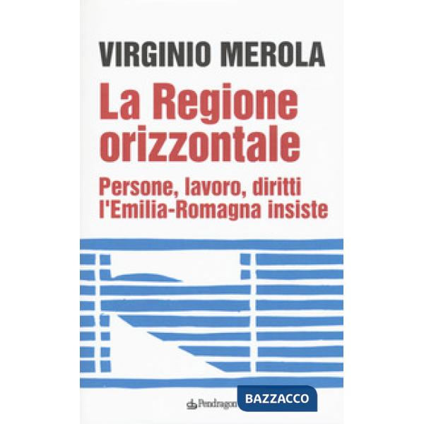 Regione orizzontale. Persone, lavoro, diritti, l'Emilia-Romagna insiste (La)