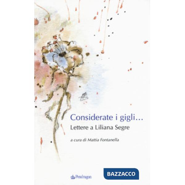 Considerate i gigli... Lettere a Liliana Segre