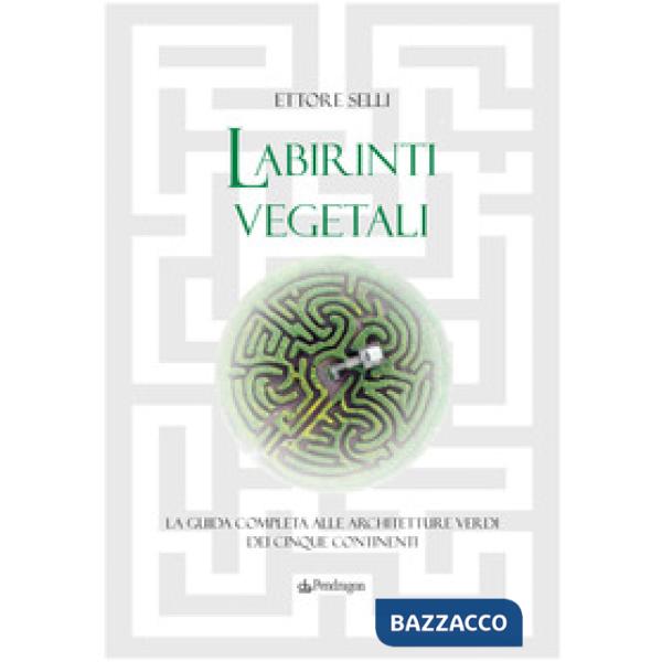 Labirinti vegetali. La guida completa alle architetture verdi dei cinque continenti. Ediz. a colori