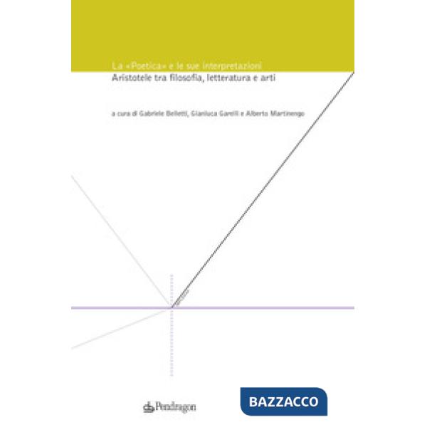 «Poetica» e le sue interpretazioni. Aristotele tra filosofia, letteratura e arti (La)