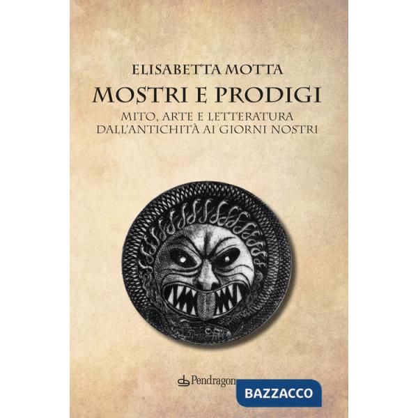 Mostri e prodigi. Mito, arte e letteratura dall'antichità ai giorni nostri