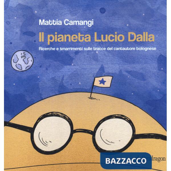Pianeta Lucio Dalla. Ricerche e smarrimenti sulle tracce del cantautore bolognese (Il)