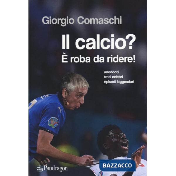 Calcio? È roba da ridere. Aneddoti, frasi celebri, episodi leggendari... (Il)