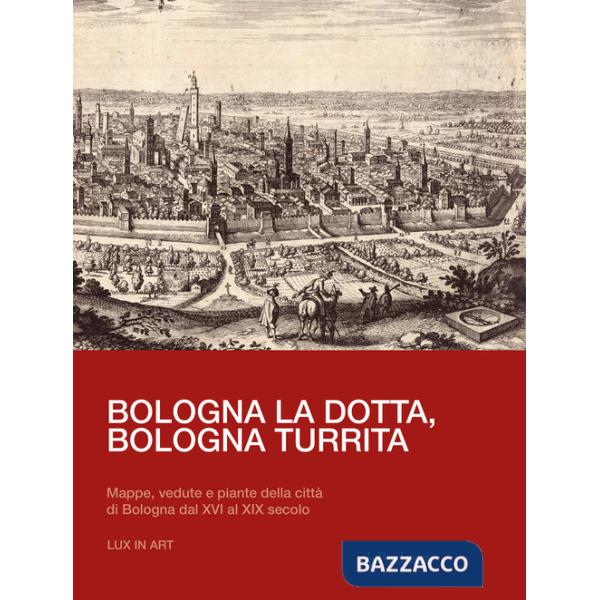 Bologna la dotta, Bologna turrita. Mappe, vedute e piante della città di Bologna dal XVI al XIX secolo