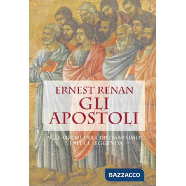 Apostoli. Agli albori del cristianesimo: verità e leggenda (Gli)