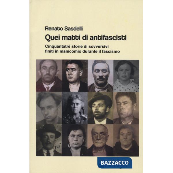 Quei matti di antifascisti. Cinquantatré storie di sovversivi finiti in manicomio durante il fascismo