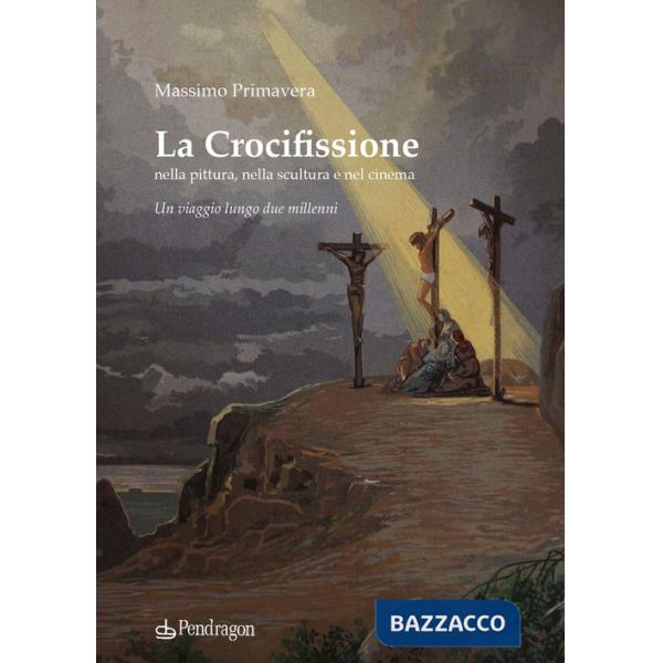 Crocifissione nella pittura, nella scultura e nel cinema. Un viaggio lungo due millenni (La)