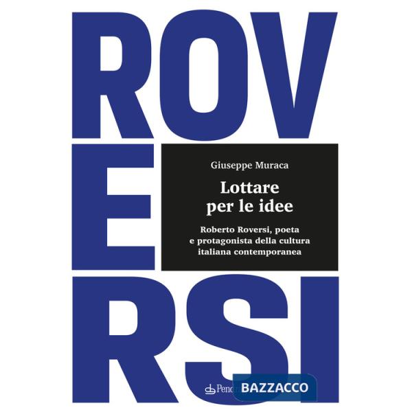 Lottare per le idee. Roberto Roversi, poeta e protagonista della cultura italiana contemporanea