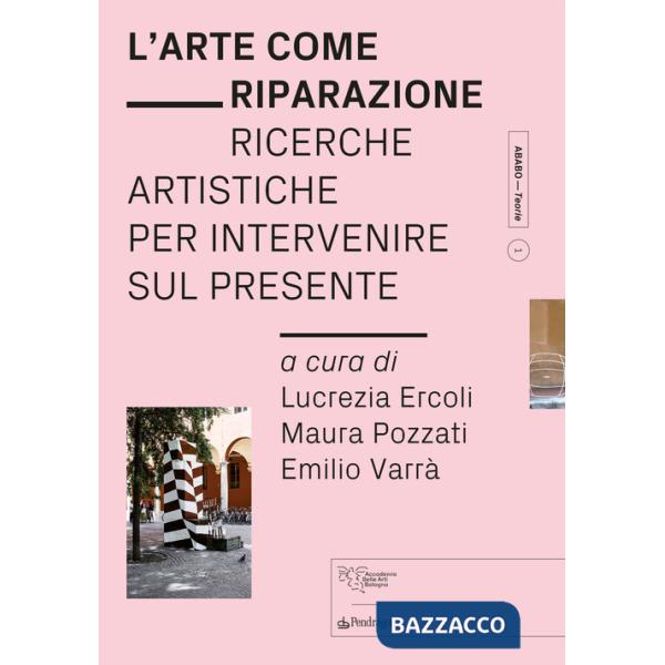 Arte come riparazione. Ricerche artistiche per intervenire sul presente (L')