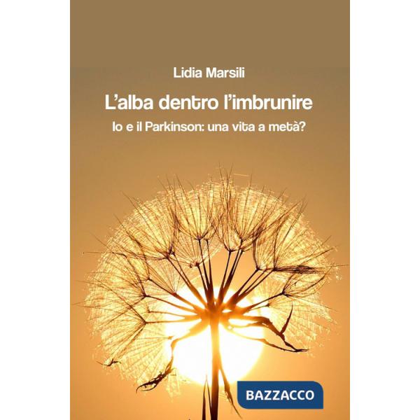 Alba dentro l'imbrunire. Io e il Parkinson: una vita a metà? (L')