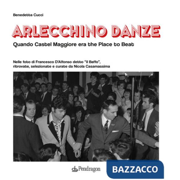 Arlecchino Danze. Quando Castel Maggiore era the Place to Beat. Ediz. illustrata