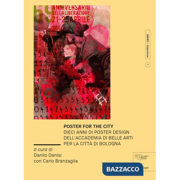 Poster for the city. Dieci anni di poster design dell'Accademia di Belle Arti per la città di Bologna. Ediz. a colori