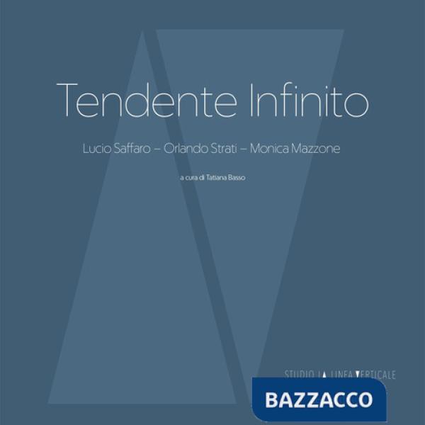 Tendente infinito. Lucio Saffaro - Orlando Strati - Monica Mazzone. Ediz. a colori