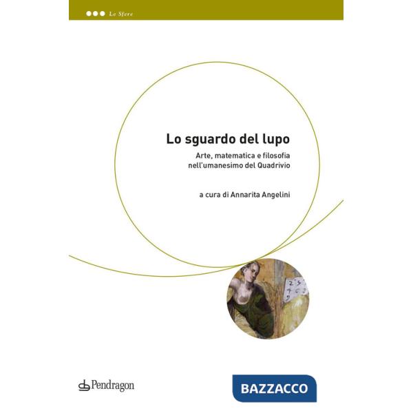 Sguardo del lupo. Arte, matematica e filosofia nell'umanesimo del Quadrivio (Lo)