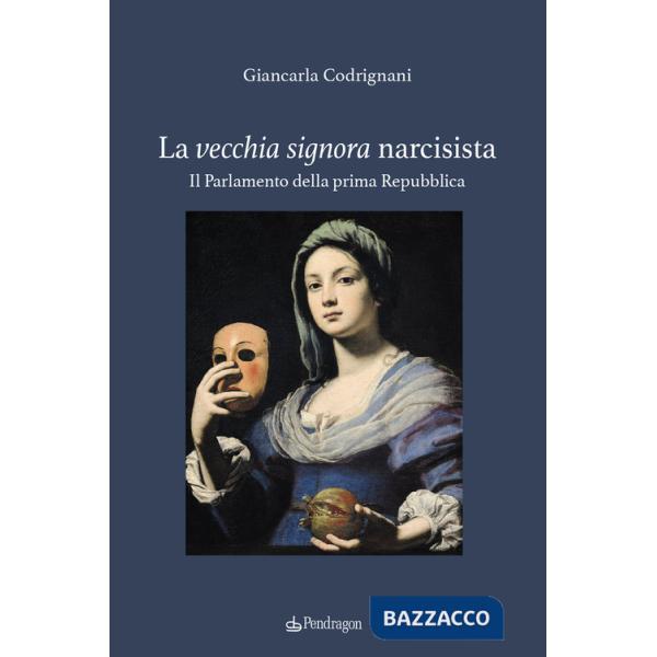 Vecchia signora narcisista. Il parlamento della Prima Repubblica (La)