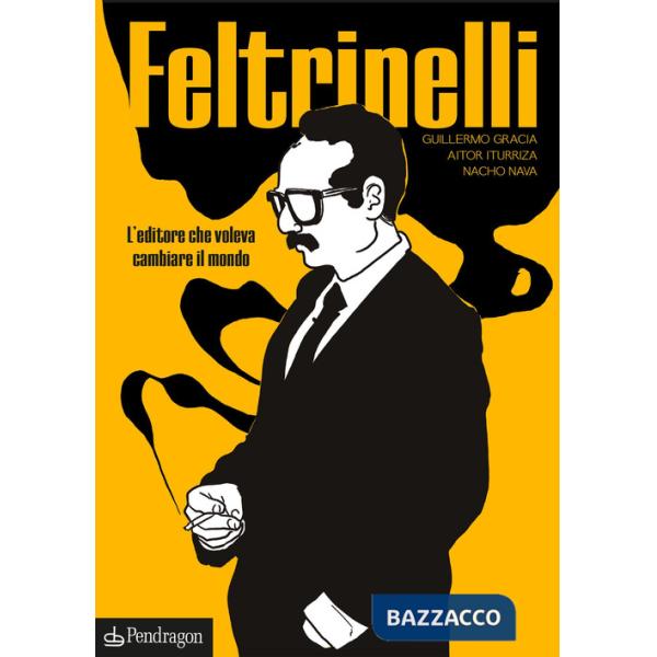 Feltrinelli. L'editore che voleva cambiare il mondo