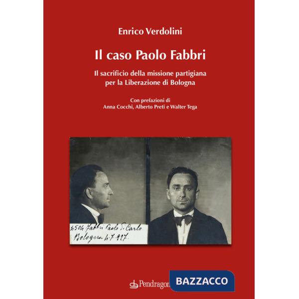 Caso Paolo Fabbri. Il sacrificio della missione partigiana per la Liberazione di Bologna (Il)