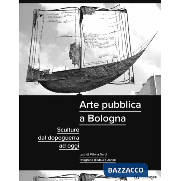 Arte pubblica a Bologna. Sculture dal dopoguerra ad oggi. Ediz. illustrata