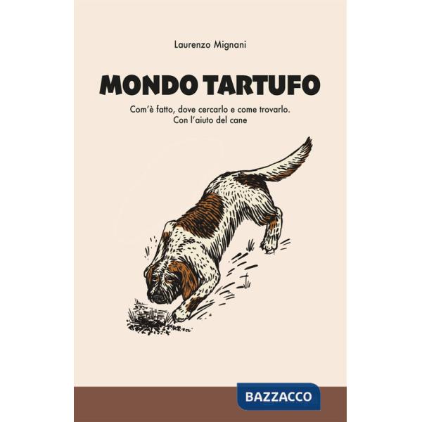 Mondo tartufo. Com'è fatto, dove cercarlo e come trovarlo. Con l'aiuto del cane