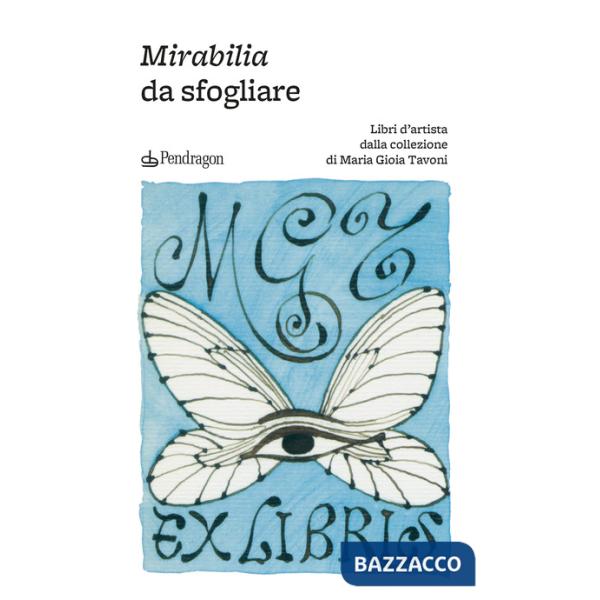 Mirabilia da sfogliare. Libri d'artista dalla collezione di Maria Gioia Tavoni. Ediz. a colori