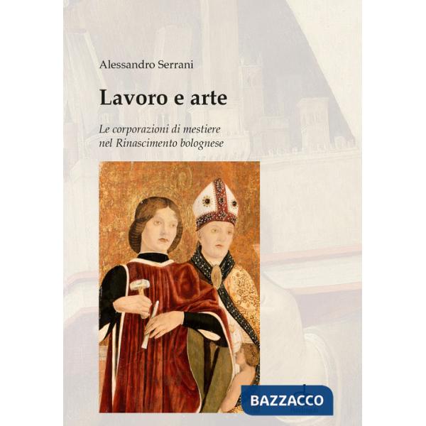 Lavoro e arte. Le corporazioni di mestiere nel Rinascimento bolognese