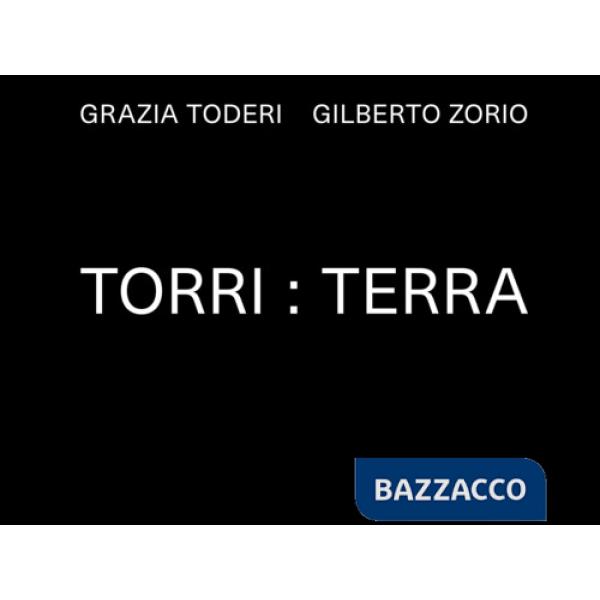 Grazia Toderi. Gilberto Zorio. Torri:Terra. Ediz. illustrata