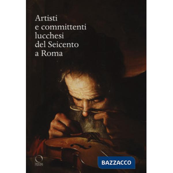 Artisti e committenti lucchesi del Seicento a Roma