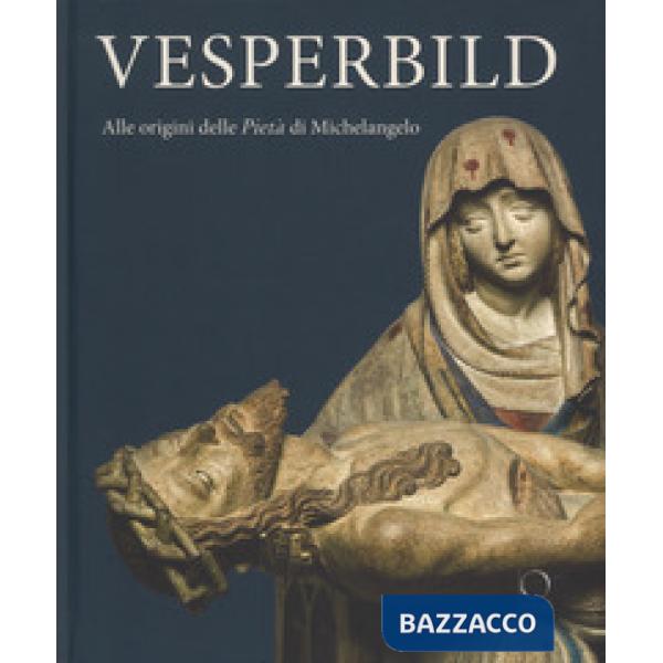 Vesperbild. Alle origini della Pietà di Michelangelo. Catalogo della mostra (Milano, 13 ottobre 2018-13 gennaio 2019). Ediz. a c