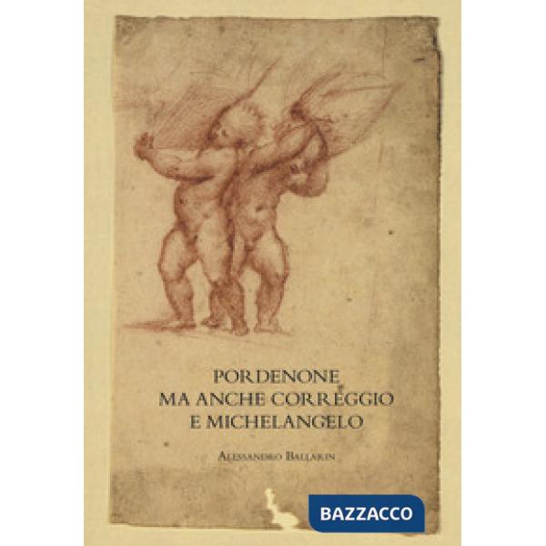 Pordenone ma anche Correggio e Michelangelo. Ediz. a colori