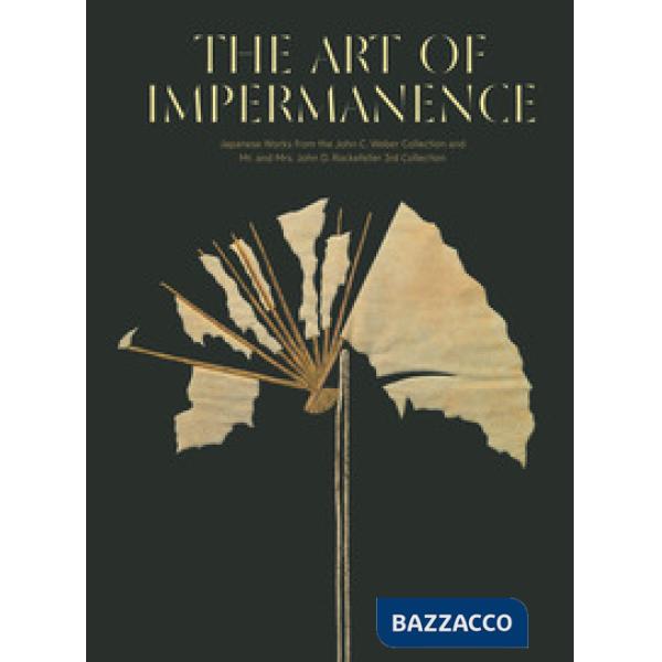 Art of impermanence. Japanese works from the John C. Weber collection and Mr. and Mrs. John D. Rockefeller 3rd collection. Ediz.