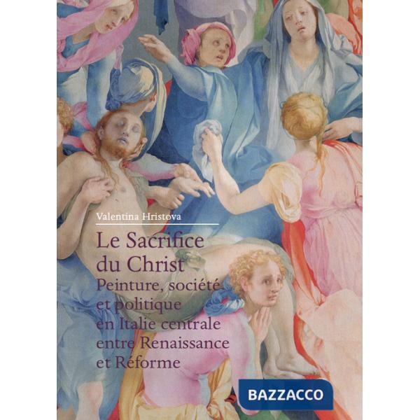 Sacrifice du Christ. Peinture, société et politique en Italie centrale, entre Renaissance et Réforme (Le)