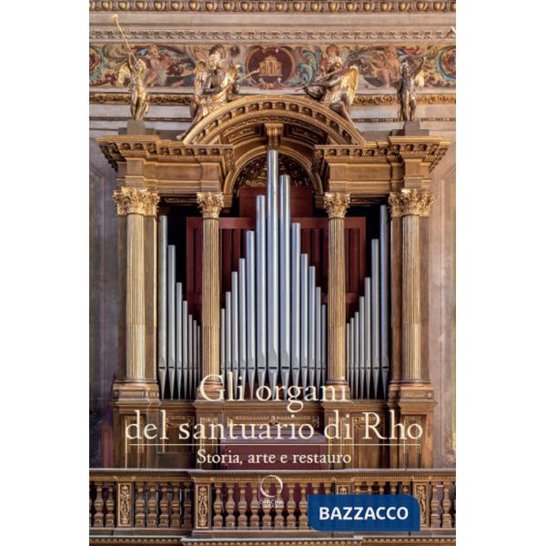 Organi del Santuario di Rho. Storia, arte e restauro. Ediz. a colori (Gli)