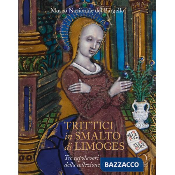 Trittici in smalto di Limoges del Museo del Bargello. Tre capolavori della collezione Carrand. Ediz. a colori