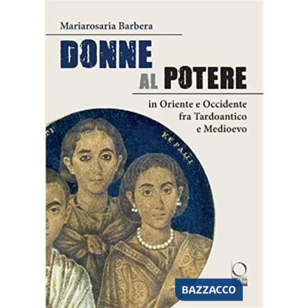 Donne al potere in Oriente e Occidente tra Tardoantico e Medioevo