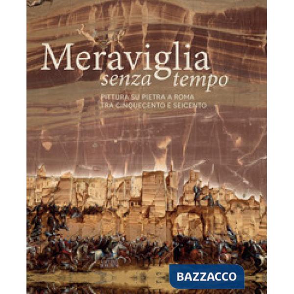Meraviglia senza tempo. Pittura su pietra a Roma tra Cinquecento e Seicento. Ediz. a colori