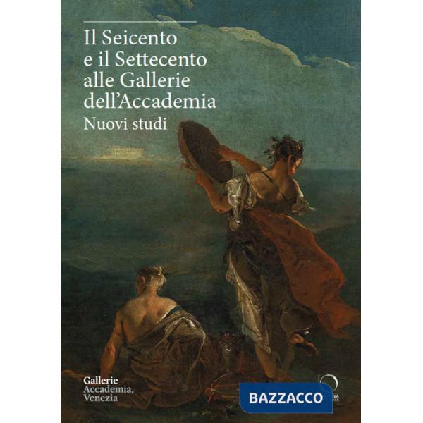 Seicento e il Settecento alle Gallerie dell'Accademia. Nuovi studi. Ediz. italiana e inglese (Il)