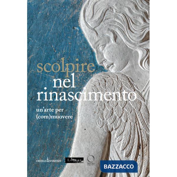 Scolpire nel Rinascimento: un'arte per (com)muovere-Sculpter à la Renaissance. Un art pour (é)mouvoir. Ediz. italiana, inglese e