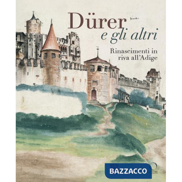 Dürer e gli altri. Rinascimenti in riva all'Adige. Catalogo della mostra (Trento, 6 luglio-13 ottobre 2024). Ediz. a colori