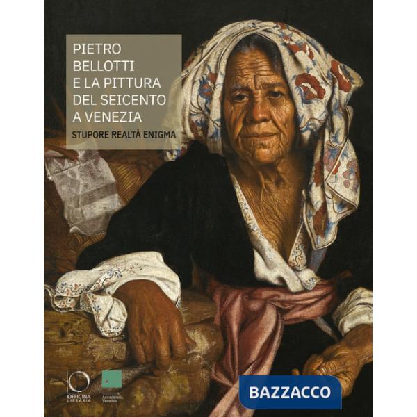 Pietro Bellotti e la pittura del Seicento a Venezia Stupore, realtà, enigma. Ediz. a colori