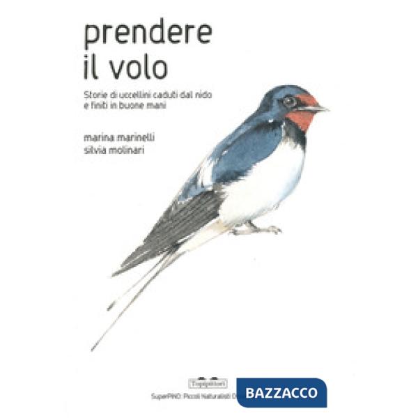 Prendere il volo. Storie di uccellini caduti dal nido e finiti in buone mani. Ediz. a colori